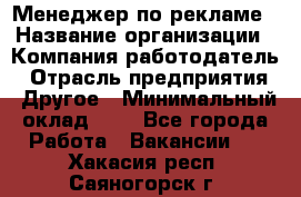 Менеджер по рекламе › Название организации ­ Компания-работодатель › Отрасль предприятия ­ Другое › Минимальный оклад ­ 1 - Все города Работа » Вакансии   . Хакасия респ.,Саяногорск г.